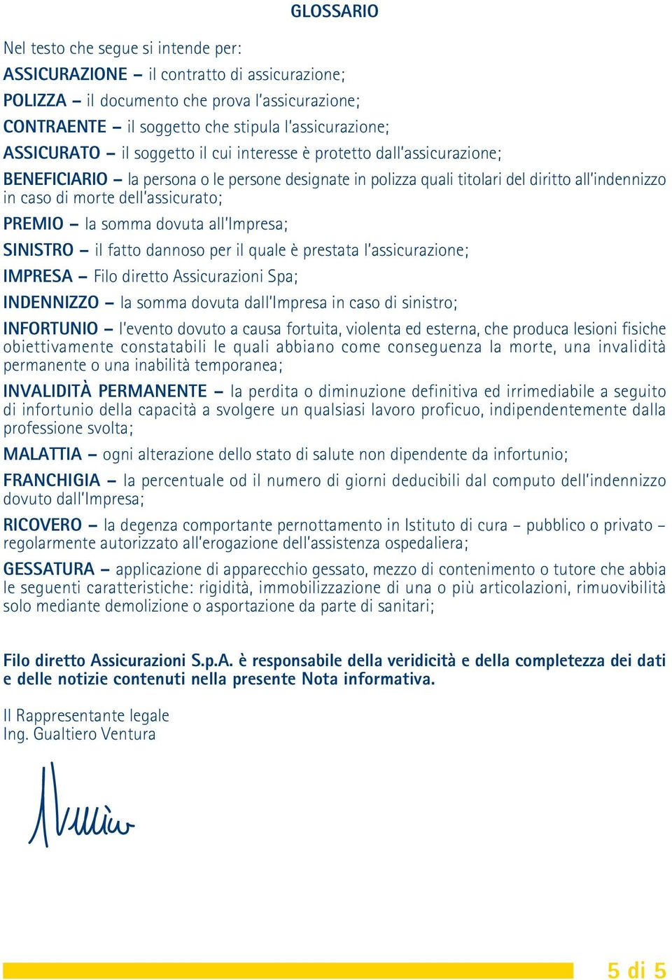 assicurato; PREMIO la somma dovuta all Impresa; SINISTRO il fatto dannoso per il quale è prestata l assicurazione; IMPRESA Filo diretto Assicurazioni Spa; INDENNIZZO la somma dovuta dall Impresa in