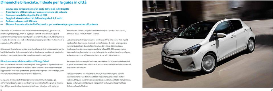 Affidandosi alla proverbiale silenziosità e linearità della potenza, garantita dal sistema Hybrid Synergy Drive di Toyota, gli elementi fondamentali capaci di garantire il massimo piacere di guida,