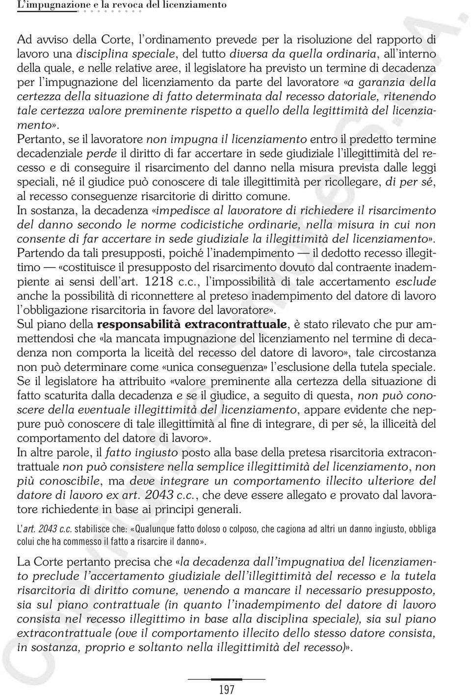 di fatto determinata dal recesso datoriale, ritenendo tale certezza valore preminente rispetto a quello della legittimità del licenziamento».