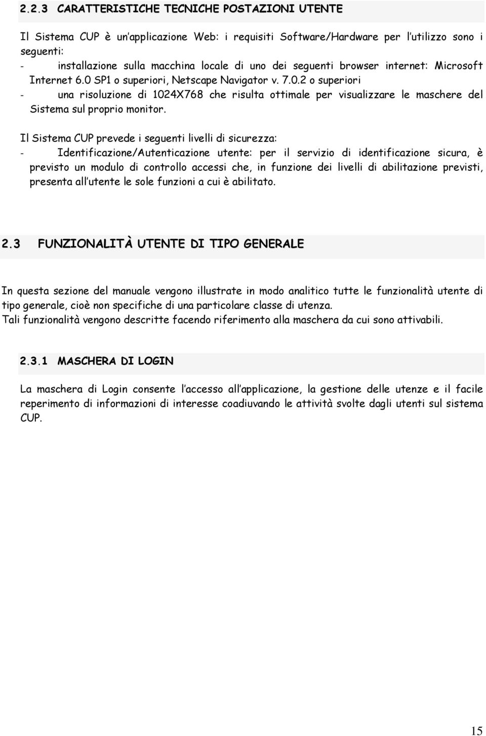 Il Sistema CUP prevede i seguenti livelli di sicurezza: - Identificazione/Autenticazione utente: per il servizio di identificazione sicura, è previsto un modulo di controllo accessi che, in funzione