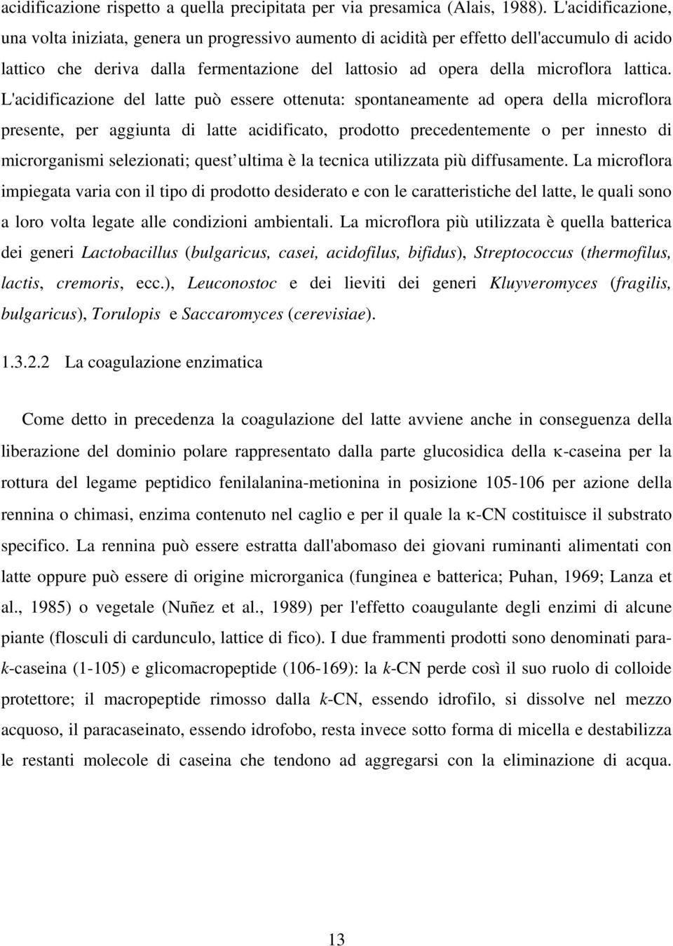 L'acidificazione del latte può essere ottenuta: spontaneamente ad opera della microflora presente, per aggiunta di latte acidificato, prodotto precedentemente o per innesto di microrganismi