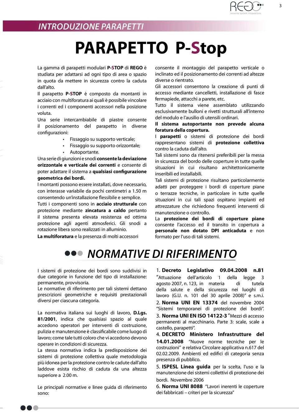 Una serie intercambiabile di piastre consente il posizionamento del parapetto in diverse configurazioni: Fissaggio su supporto verticale; Fissaggio su supporto orizzontale; Autoportante.