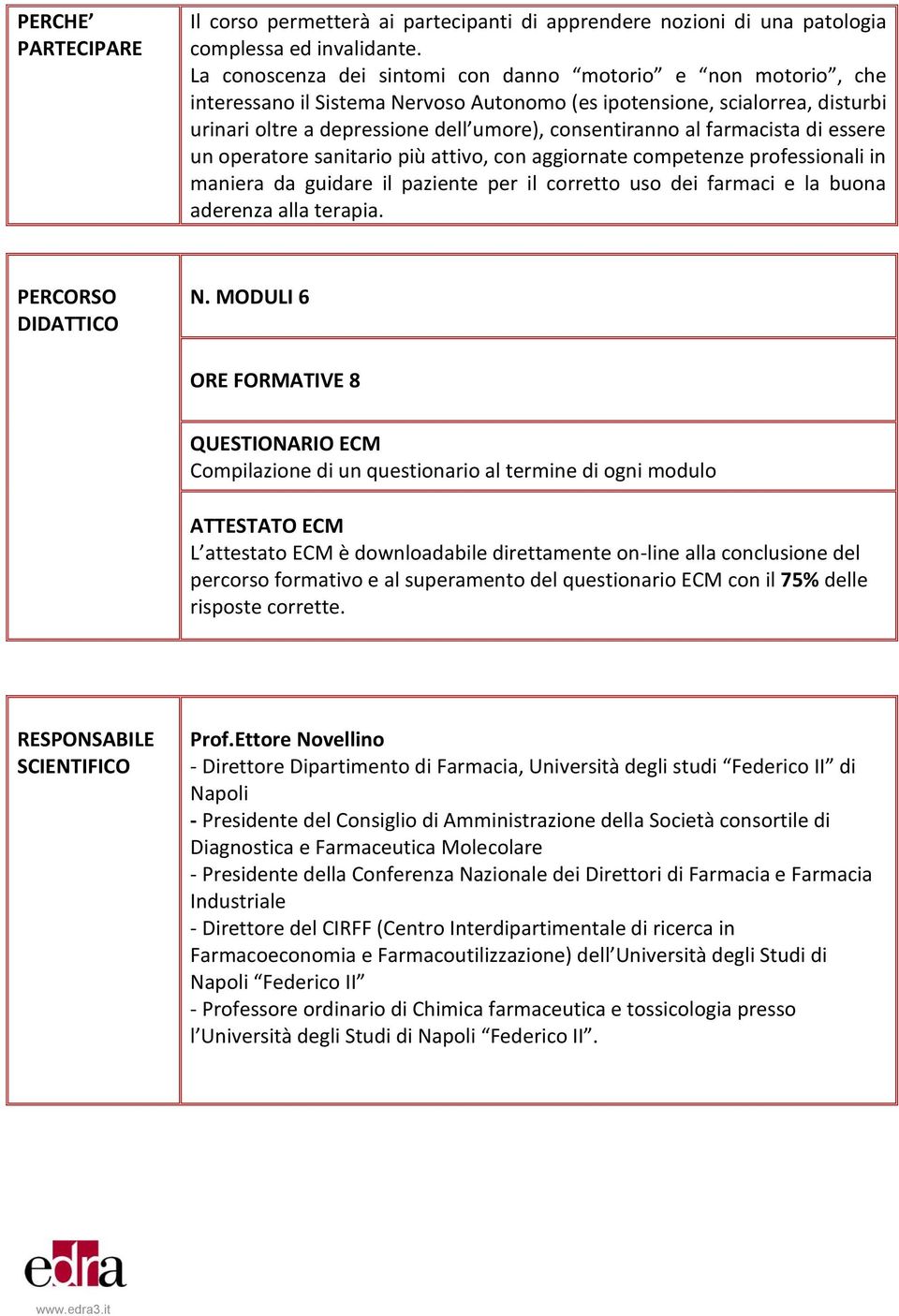 farmacista di essere un operatore sanitario più attivo, con aggiornate competenze professionali in maniera da guidare il paziente per il corretto uso dei farmaci e la buona aderenza alla terapia.