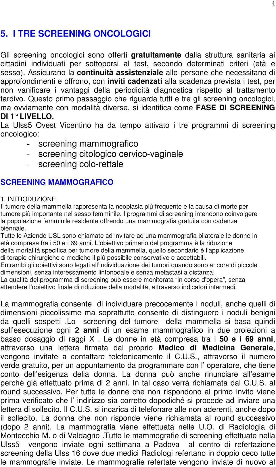 Assicurano la continuità assistenziale alle persone che necessitano di approfondimenti e offrono, con inviti cadenzati alla scadenza prevista i test, per non vanificare i vantaggi della periodicità