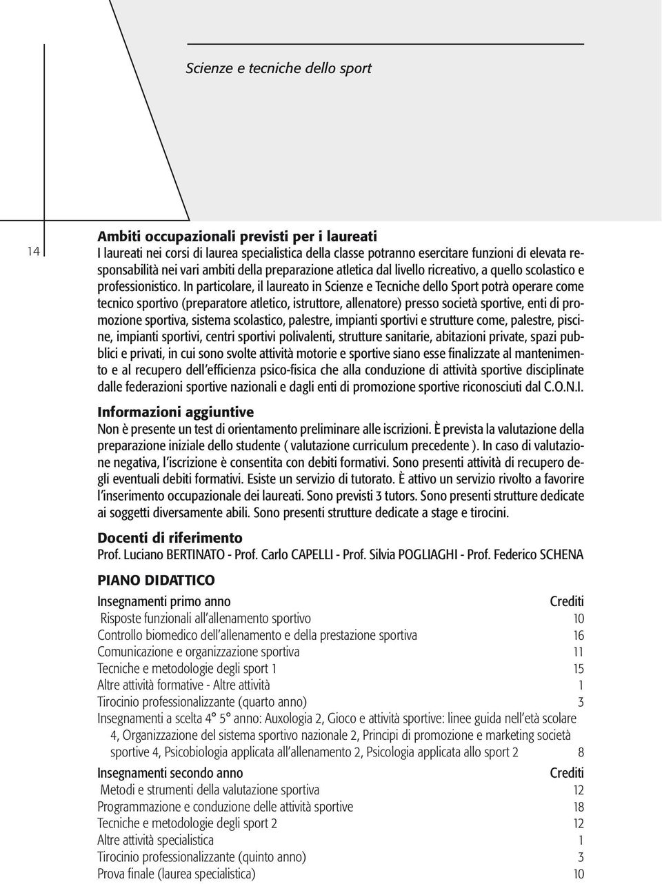 In particolare, il laureato in Scienze e Tecniche dello Sport potrà operare come tecnico sportivo (preparatore atletico, istruttore, allenatore) presso società sportive, enti di promozione sportiva,