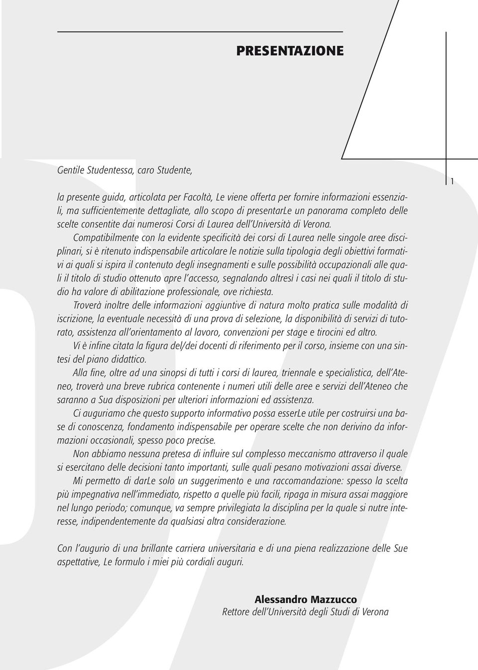 Compatibilmente con la evidente specificità dei corsi di Laurea nelle singole aree disciplinari, si è ritenuto indispensabile articolare le notizie sulla tipologia degli obiettivi formativi ai quali