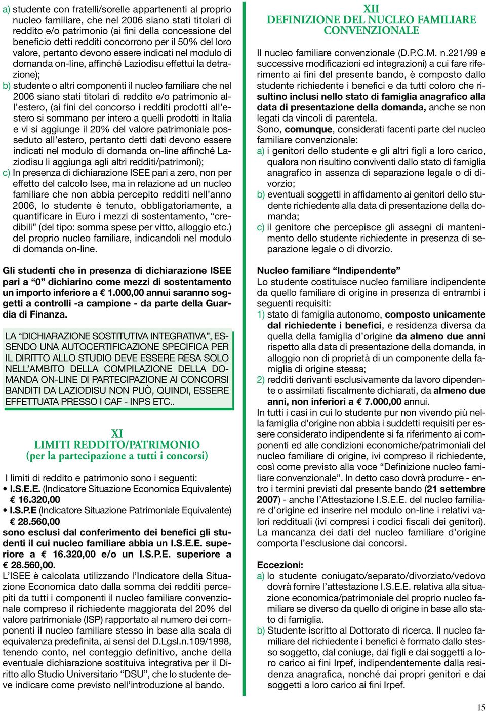 che nel 2006 siano stati titolari di reddito e/o patrimonio all estero, (ai fini del concorso i redditi prodotti all estero si sommano per intero a quelli prodotti in Italia e vi si aggiunge il 20%