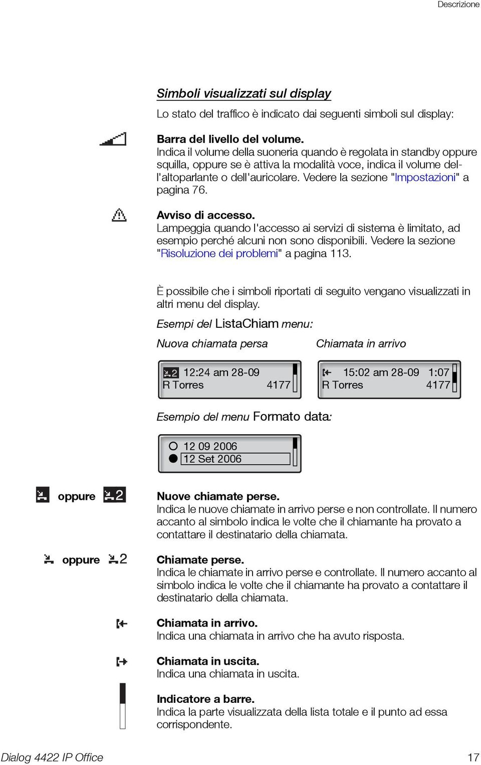 Vedere la sezione "Impostazioni" a pagina 76. Avviso di accesso. Lampeggia quando l'accesso ai servizi di sistema è limitato, ad esempio perché alcuni non sono disponibili.