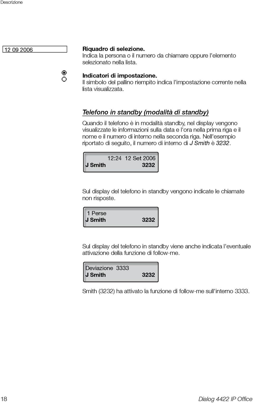 Telefono in standby (modalità di standby) Quando il telefono è in modalità standby, nel display vengono visualizzate le informazioni sulla data e l'ora nella prima riga e il nome e il numero di