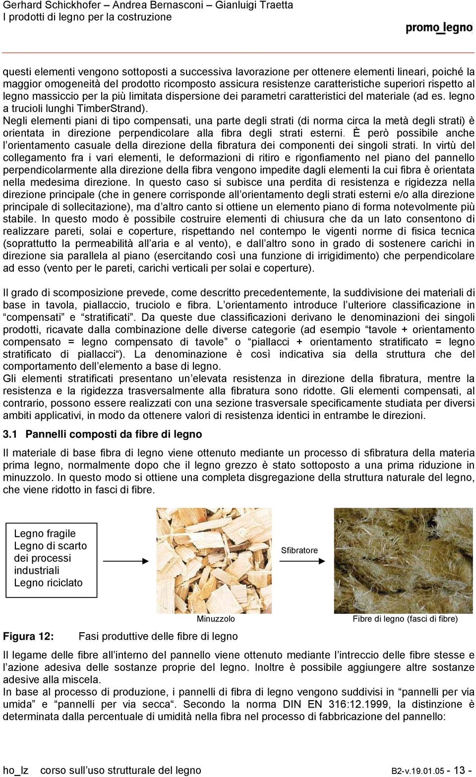 Negli elementi piani di tipo compensati, una parte degli strati (di norma circa la metà degli strati) è orientata in direzione perpendicolare alla fibra degli strati esterni.