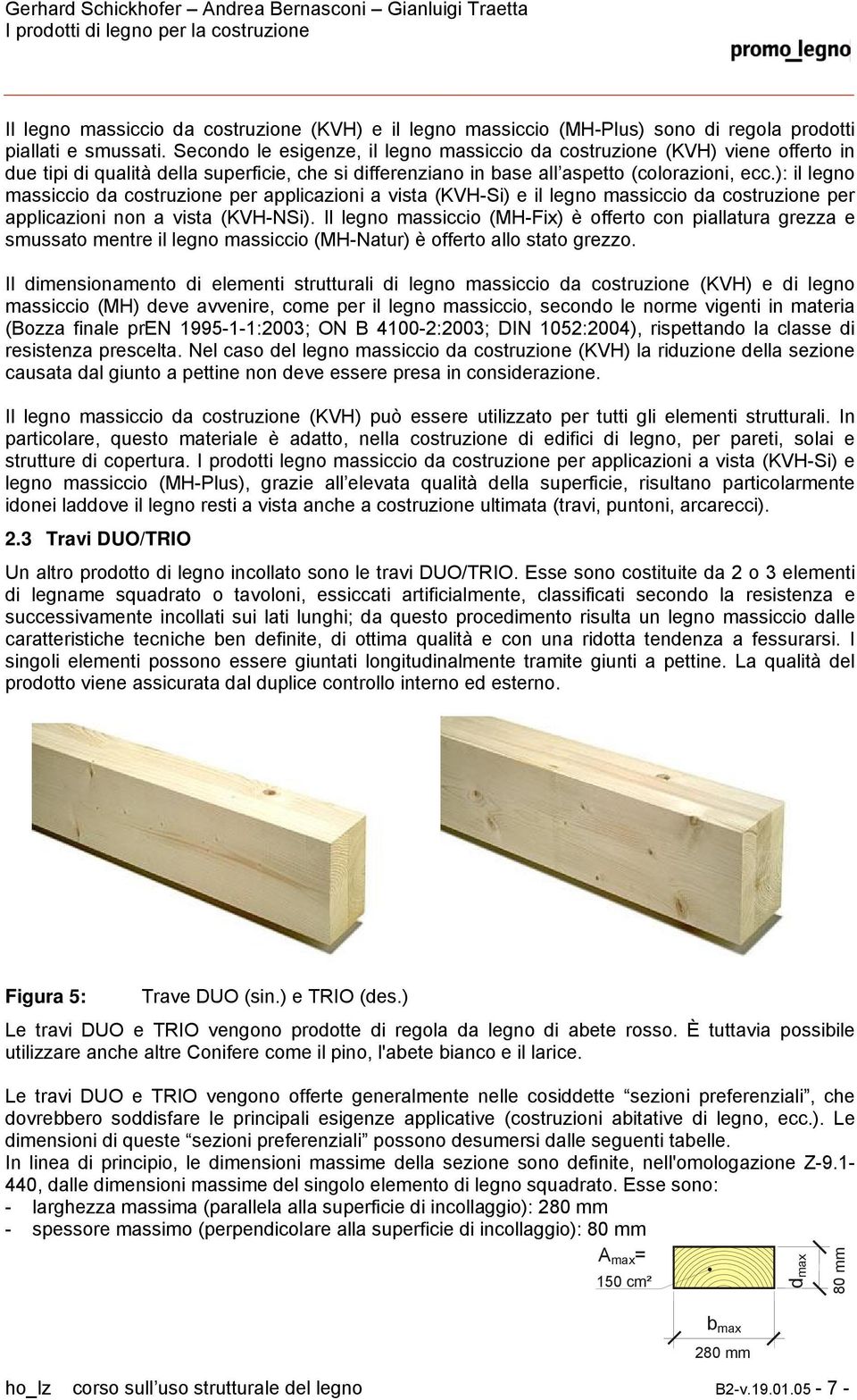 ): il legno massiccio da costruzione per applicazioni a vista (KVH-Si) e il legno massiccio da costruzione per applicazioni non a vista (KVH-NSi).