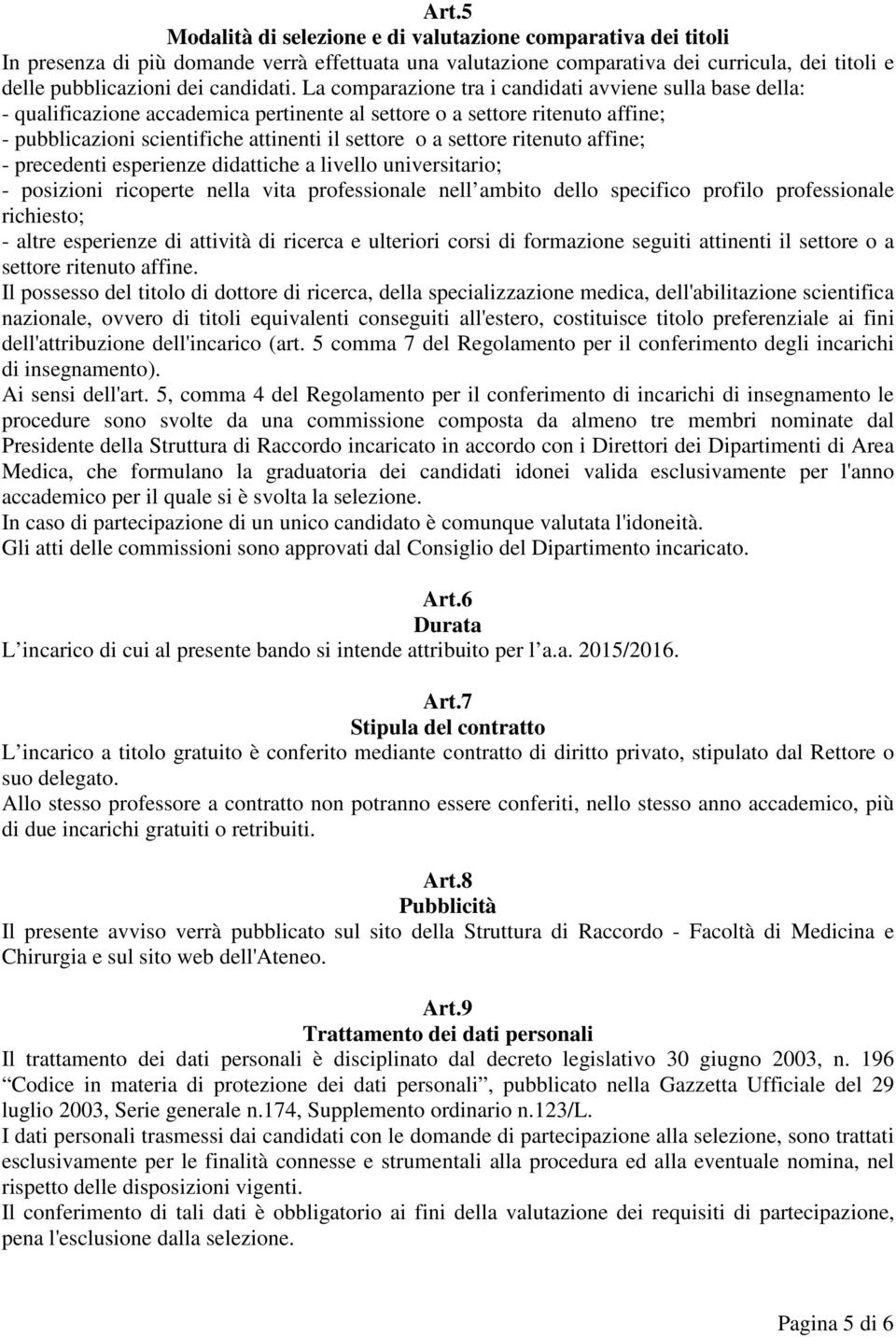 La comparazione tra i candidati avviene sulla base della: - qualificazione accademica pertinente al settore o a settore ritenuto affine; - pubblicazioni scientifiche attinenti il settore o a settore