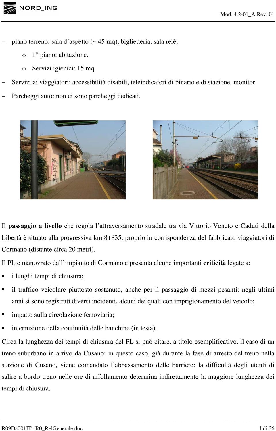 Il passaggio a livello che regola l attraversamento stradale tra via Vittorio Veneto e Caduti della Libertà è situato alla progressiva km 8+835, proprio in corrispondenza del fabbricato viaggiatori