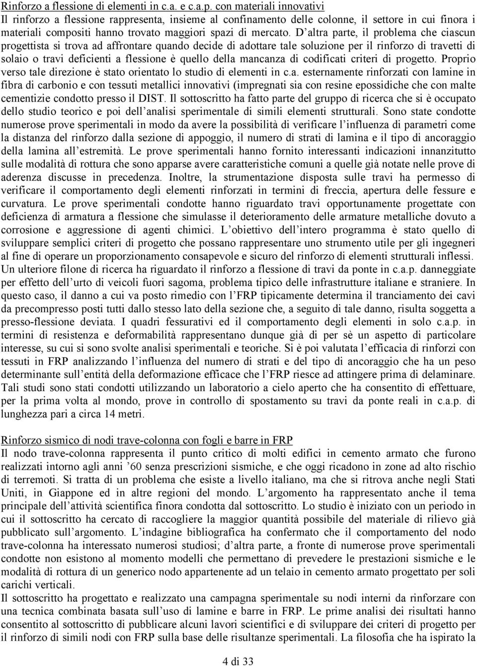 D altra parte, il problema che ciascun progettista si trova ad affrontare quando decide di adottare tale soluzione per il rinforzo di travetti di solaio o travi deficienti a flessione è quello della