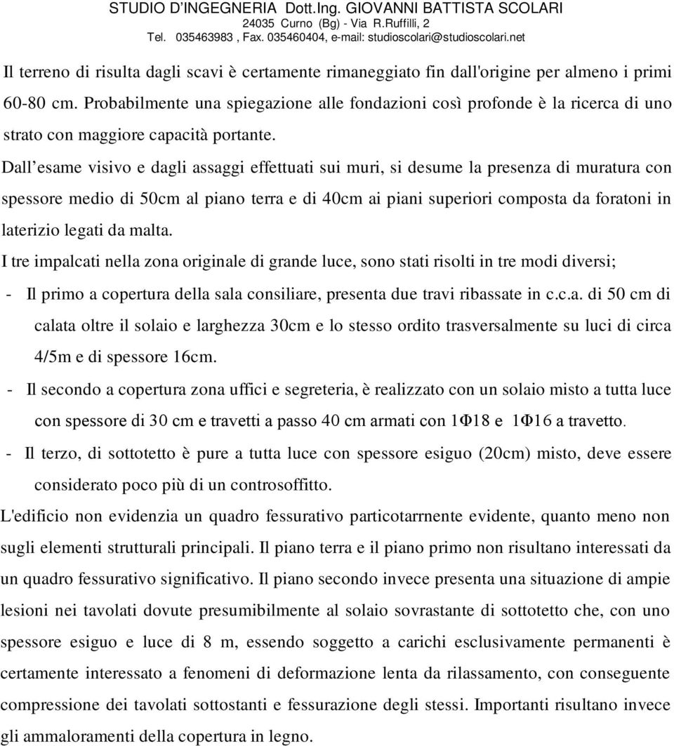 Dall esame visivo e dagli assaggi effettuati sui muri, si desume la presenza di muratura con spessore medio di 50cm al piano terra e di 40cm ai piani superiori composta da foratoni in laterizio