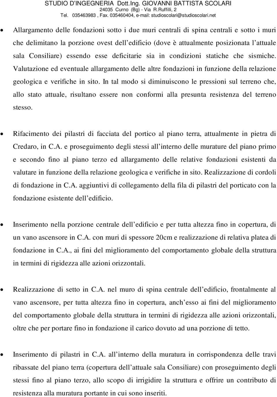 In tal modo si diminuiscono le pressioni sul terreno che, allo stato attuale, risultano essere non conformi alla presunta resistenza del terreno stesso.