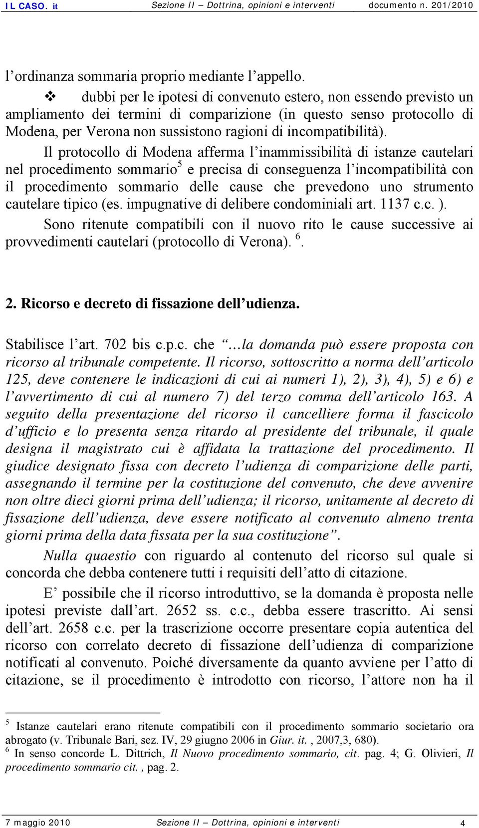 Il protocollo di Modena afferma l inammissibilità di istanze cautelari nel procedimento sommario 5 e precisa di conseguenza l incompatibilità con il procedimento sommario delle cause che prevedono