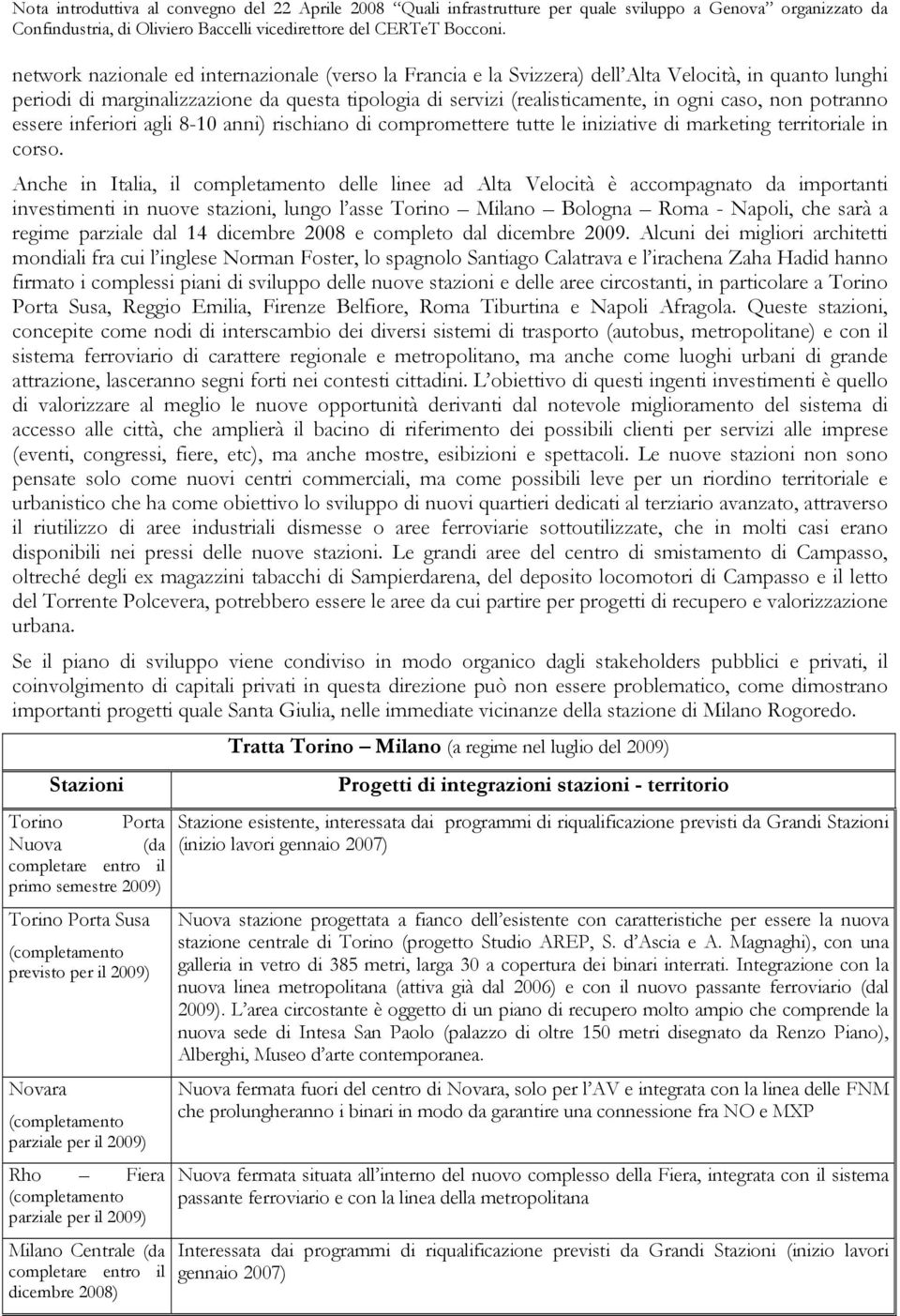 Anche in Italia, il completamento delle linee ad Alta Velocità è accompagnato da importanti investimenti in nuove stazioni, lungo l asse Torino Milano Bologna Roma - Napoli, che sarà a regime