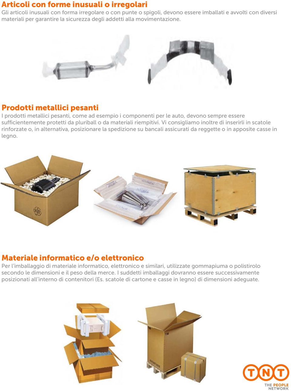 Prodotti metallici pesanti I prodotti metallici pesanti, come ad esempio i componenti per le auto, devono sempre essere sufficientemente protetti da pluriball o da materiali riempitivi.