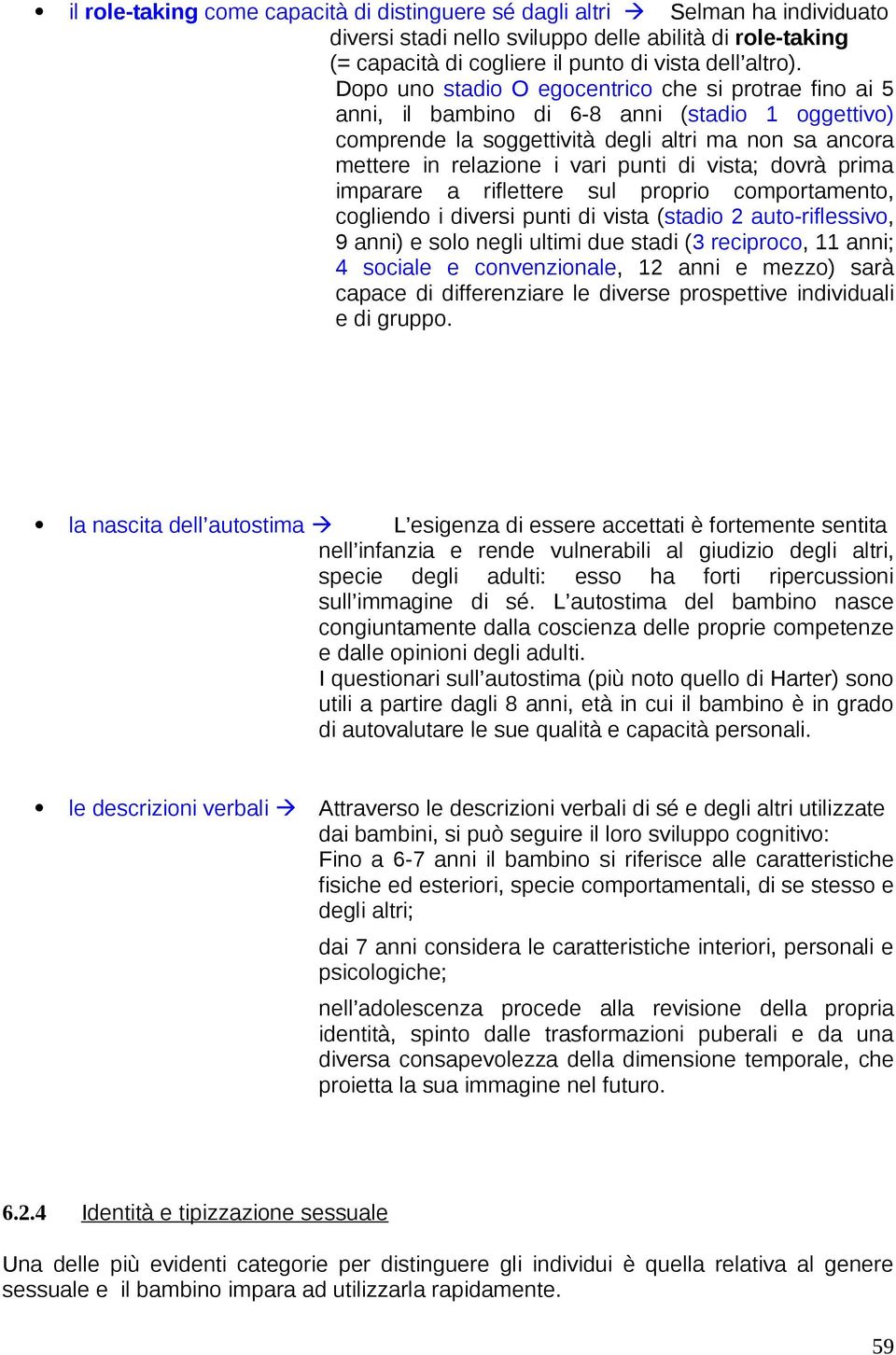 vista; dovrà prima imparare a riflettere sul proprio comportamento, cogliendo i diversi punti di vista (stadio 2 auto-riflessivo, 9 anni) e solo negli ultimi due stadi (3 reciproco, 11 anni; 4