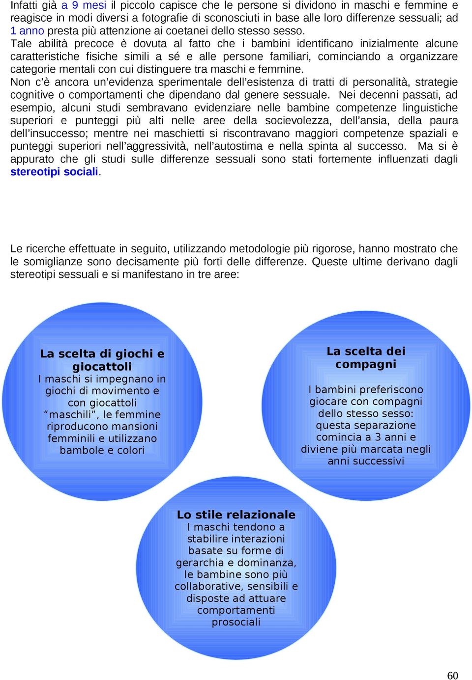 Tale abilità precoce è dovuta al fatto che i bambini identificano inizialmente alcune caratteristiche fisiche simili a sé e alle persone familiari, cominciando a organizzare categorie mentali con cui