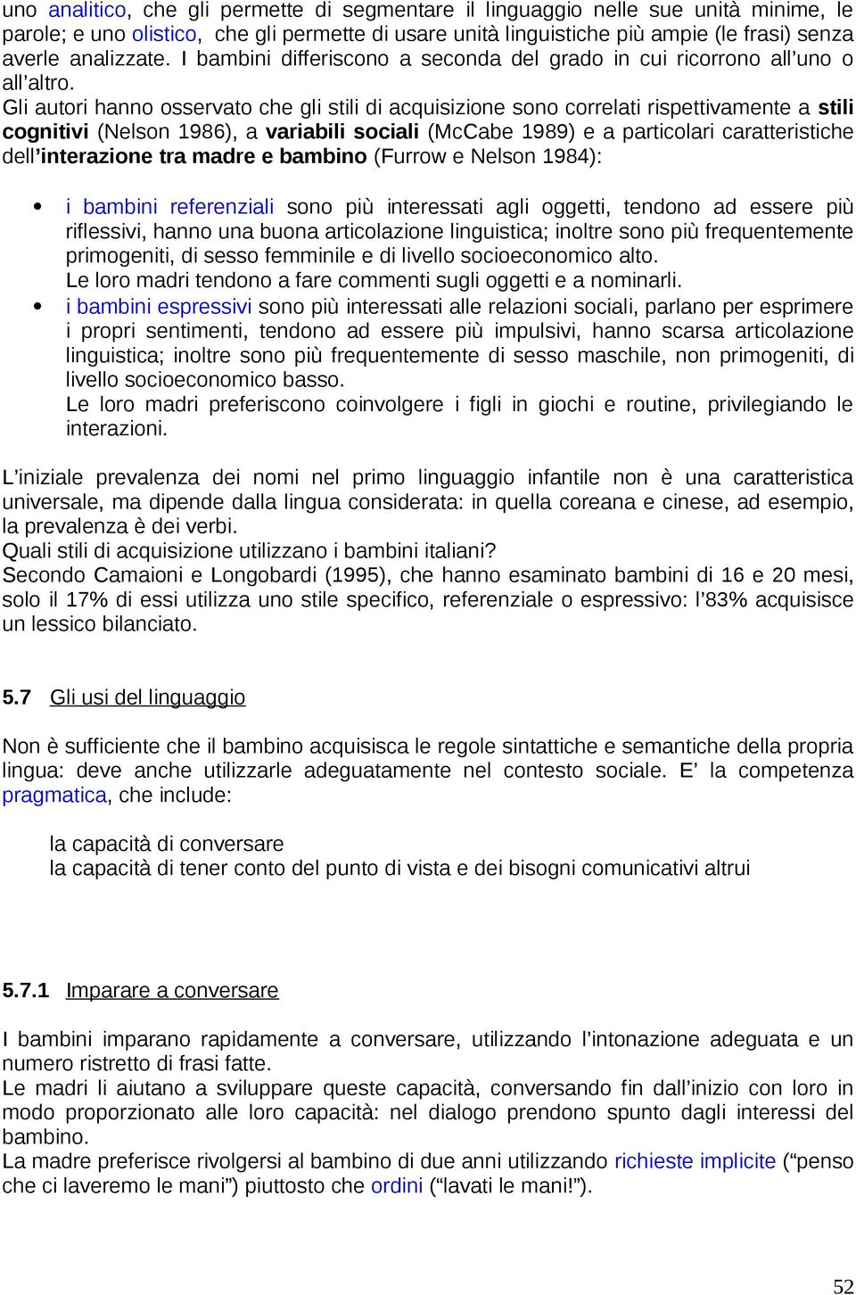 Gli autori hanno osservato che gli stili di acquisizione sono correlati rispettivamente a stili cognitivi (Nelson 1986), a variabili sociali (McCabe 1989) e a particolari caratteristiche dell