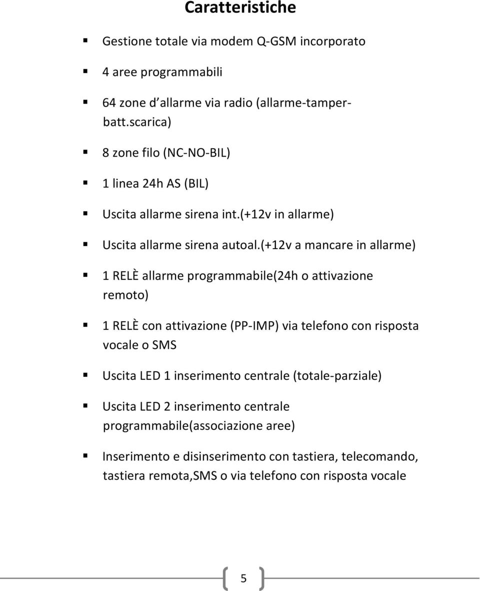 (+12v a mancare in allarme) 1 RELÈ allarme programmabile(24h o attivazione remoto) 1 RELÈ con attivazione (PP-IMP) via telefono con risposta vocale o SMS Uscita