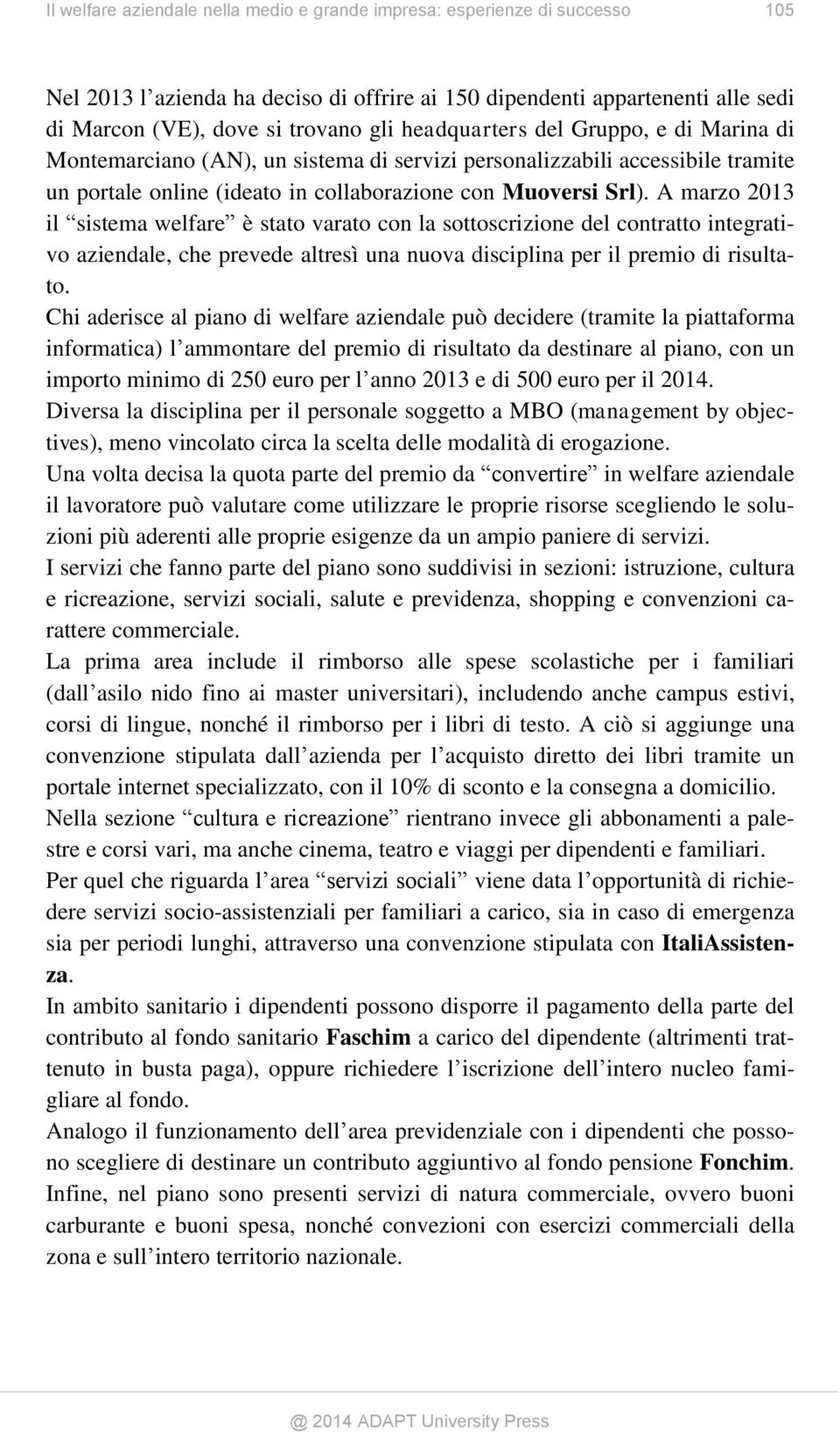 A marzo 2013 il sistema welfare è stato varato con la sottoscrizione del contratto integrativo aziendale, che prevede altresì una nuova disciplina per il premio di risultato.