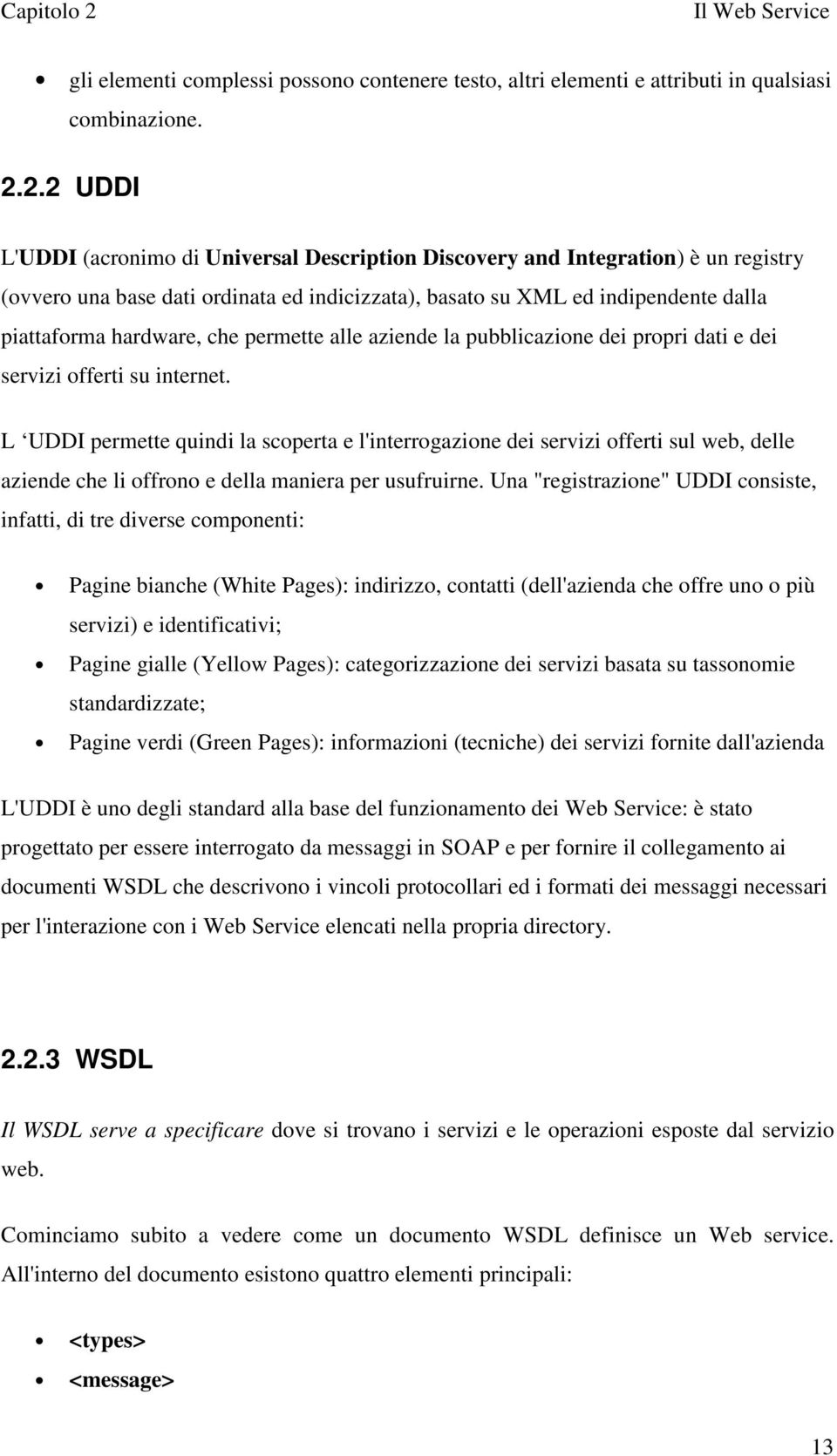 2.2 UDDI L'UDDI (acronimo di Universal Description Discovery and Integration) è un registry (ovvero una base dati ordinata ed indicizzata), basato su XML ed indipendente dalla piattaforma hardware,