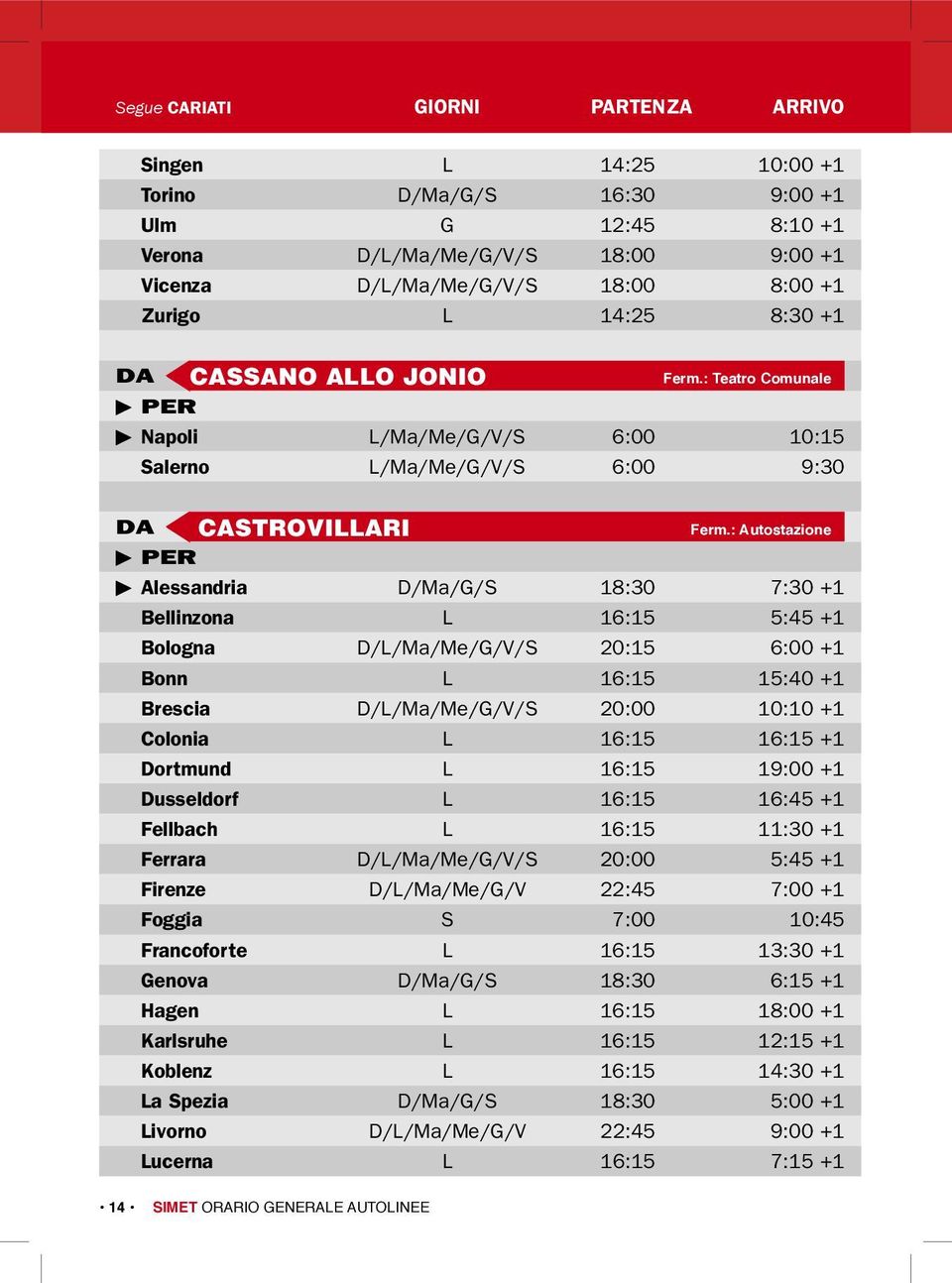 6:00 +1 Bonn L 16:15 15:40 +1 Brescia D/L/Ma/Me/G/V/S 20:00 10:10 +1 Colonia L 16:15 16:15 +1 Dortmund L 16:15 19:00 +1 Dusseldorf L 16:15 16:45 +1 Fellbach L 16:15 11:30 +1 Ferrara D/L/Ma/Me/G/V/S