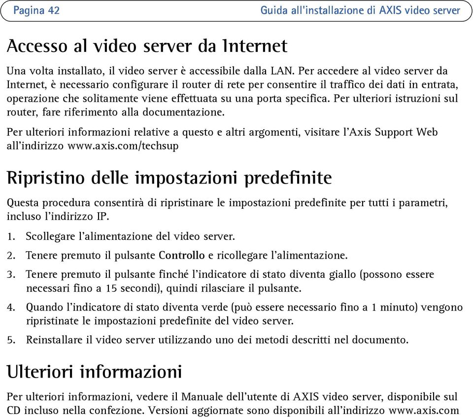 Per ulteriori istruzioni sul router, fare riferimento alla documentazione. Per ulteriori informazioni relative a questo e altri argomenti, visitare l Axis Support Web all indirizzo www.axis.