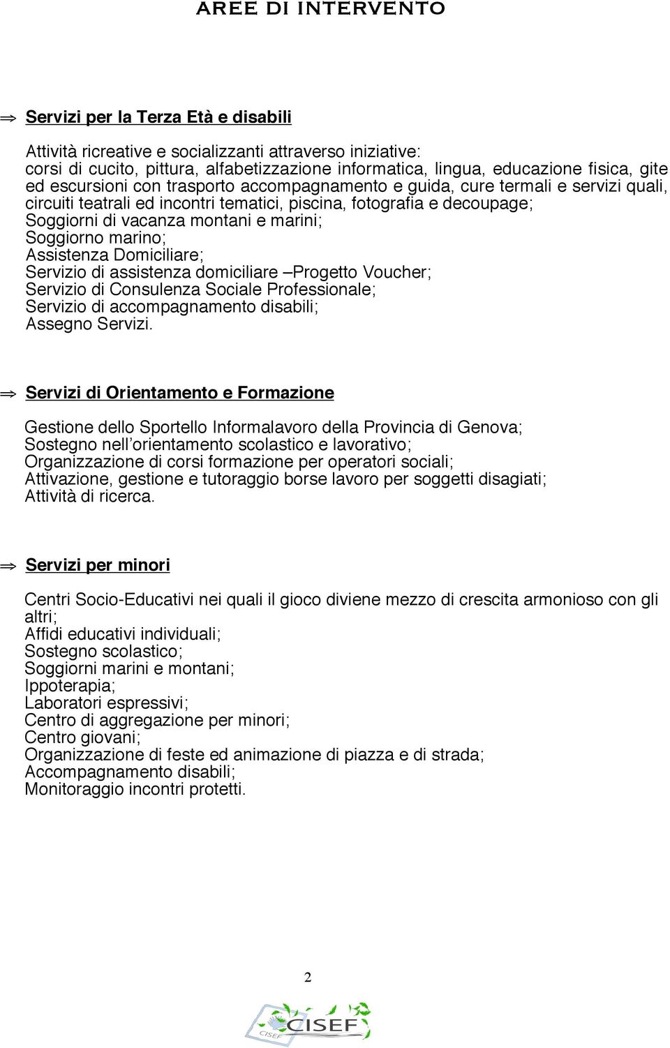 Soggiorno marino; Assistenza Domiciliare; Servizio di assistenza domiciliare Progetto Voucher; Servizio di Consulenza Sociale Professionale; Servizio di accompagnamento disabili; Assegno Servizi.