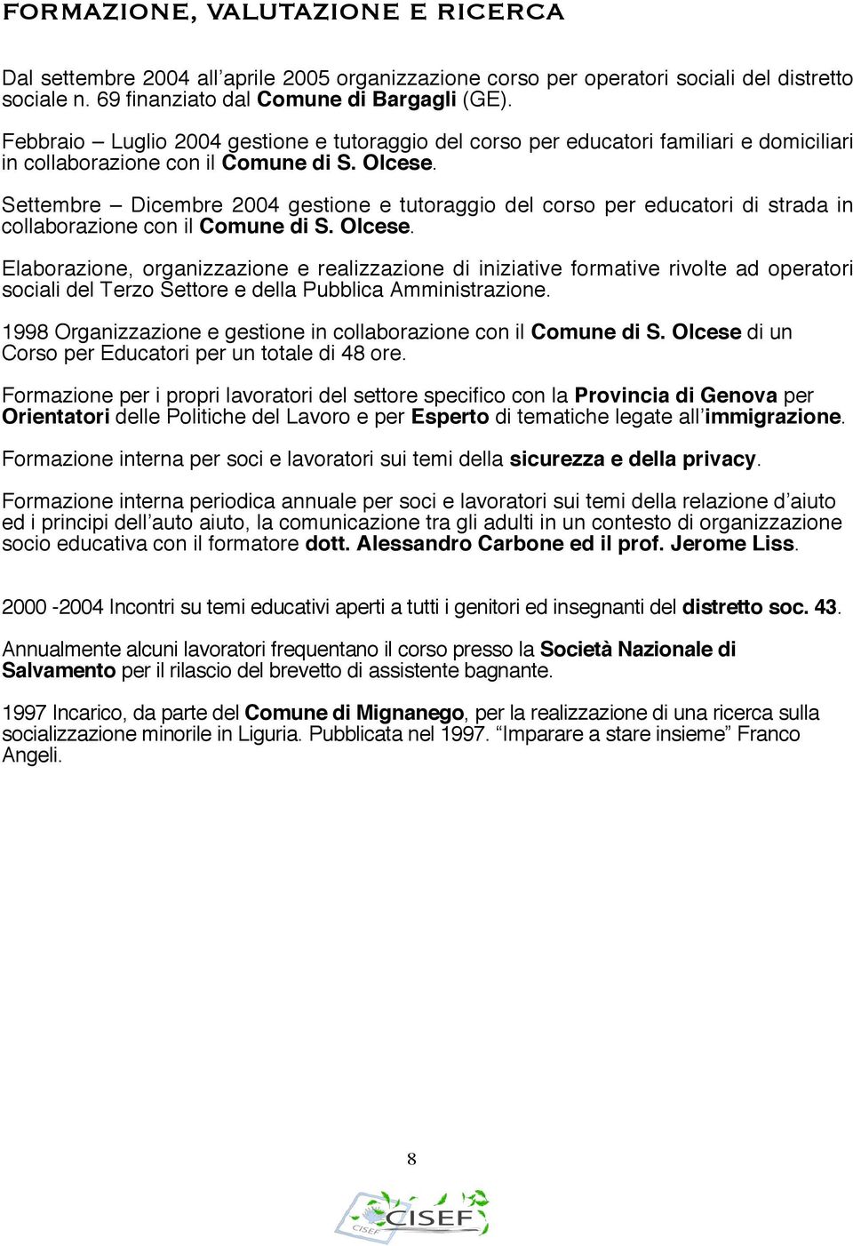 Settembre Dicembre 2004 gestione e tutoraggio del corso per educatori di strada in collaborazione con il Comune di S. Olcese.