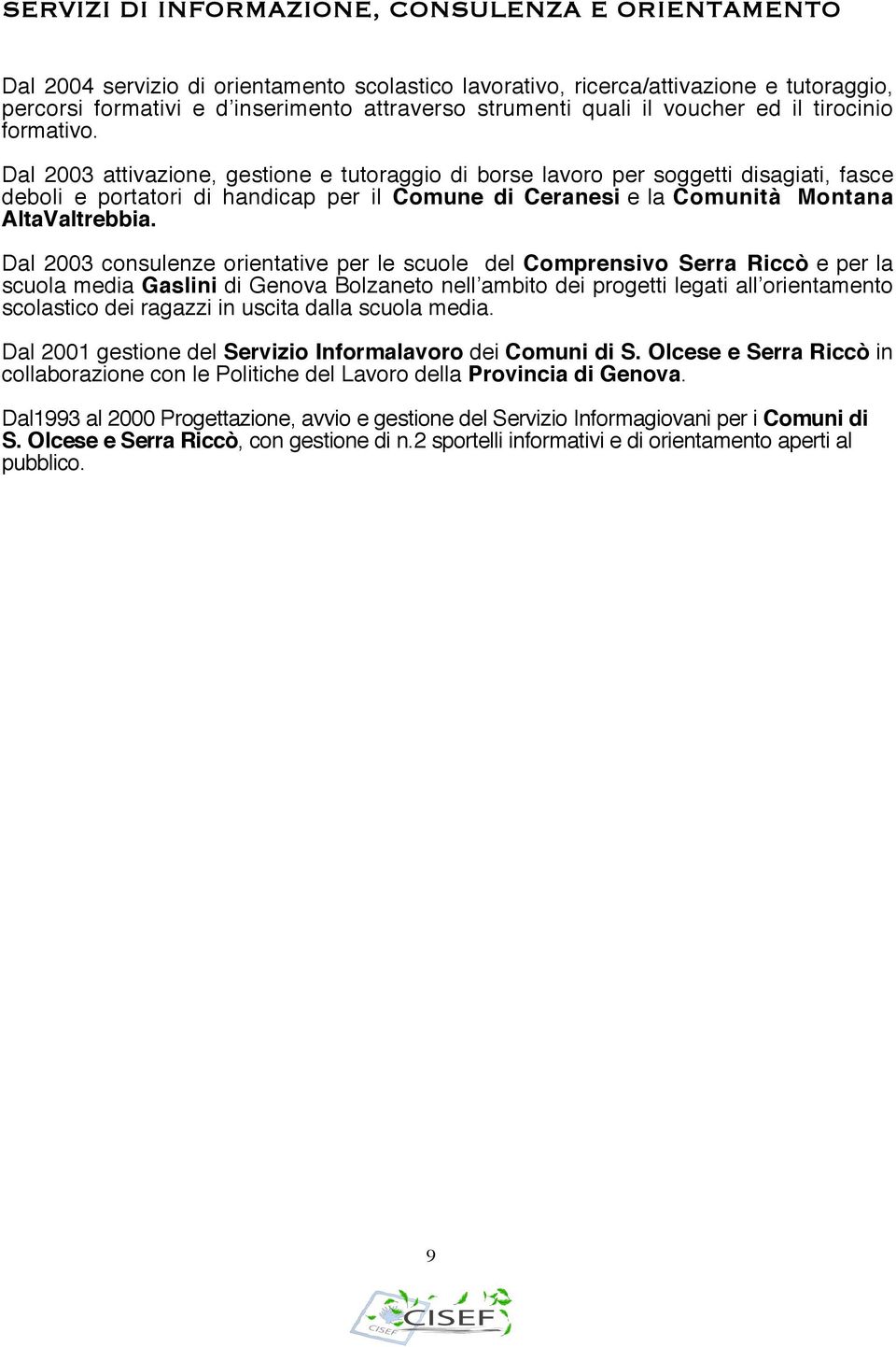 Dal 2003 attivazione, gestione e tutoraggio di borse lavoro per soggetti disagiati, fasce deboli e portatori di handicap per il Comune di Ceranesi e la Comunità Montana AltaValtrebbia.