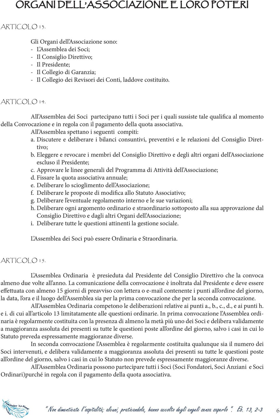 All Assemblea dei Soci partecipano tutti i Soci per i quali sussiste tale qualifica al momento della Convocazione e in regola con il pagamento della quota associativa.