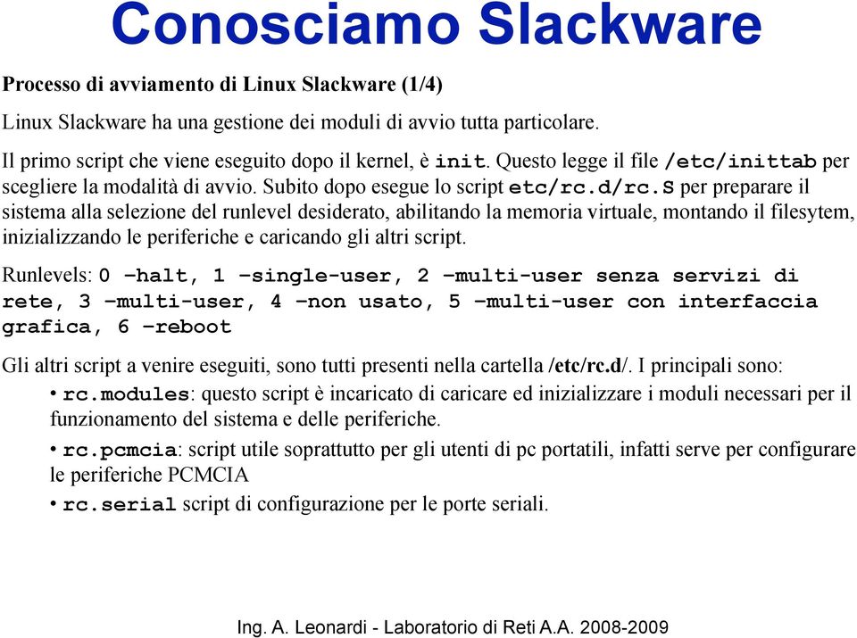 s per preparare il sistema alla selezione del runlevel desiderato, abilitando la memoria virtuale, montando il filesytem, inizializzando le periferiche e caricando gli altri script.