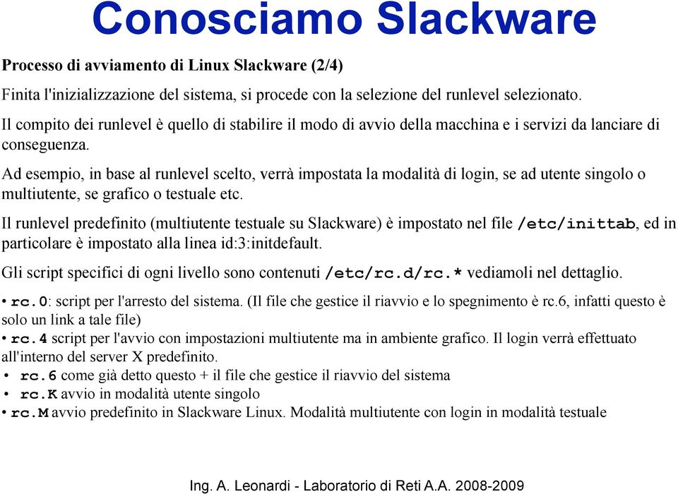 Ad esempio, in base al runlevel scelto, verrà impostata la modalità di login, se ad utente singolo o multiutente, se grafico o testuale etc.