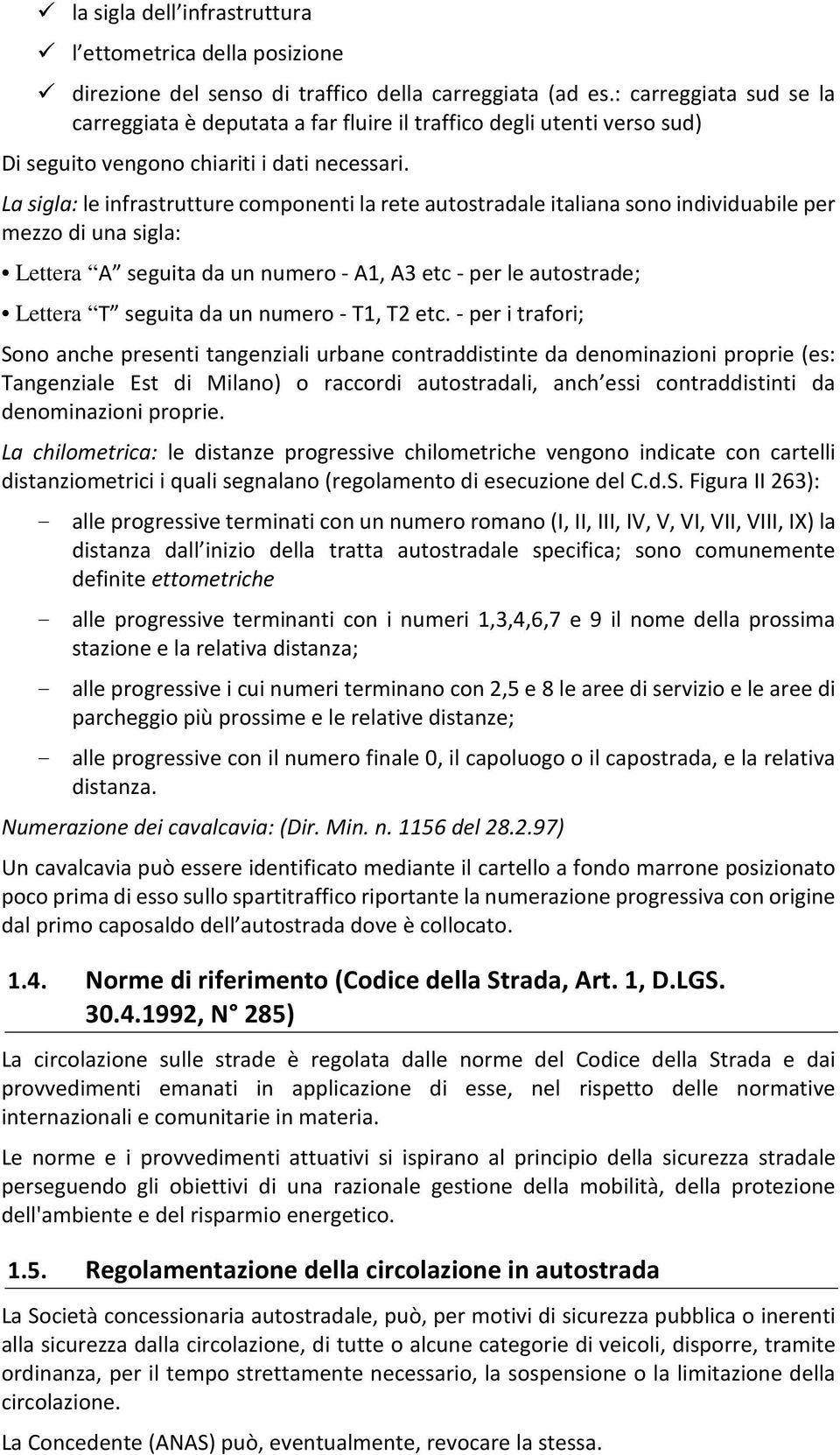 La sigla: le infrastrutture componenti la rete autostradale italiana sono individuabile per mezzo di una sigla: Lettera A seguita da un numero - A1, A3 etc - per le autostrade; Lettera T seguita da