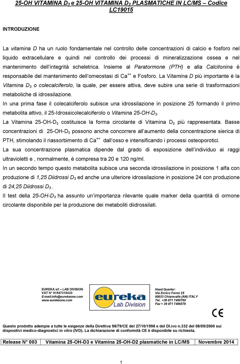 Insieme al Paratormone (PTH) e alla Calcitonina è responsabile del mantenimento dell omeostasi di Ca ++ e Fosforo.