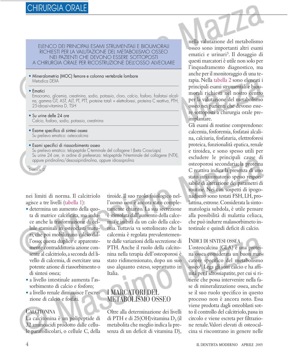 ALT, PT, PTT, proteine totali + elettroforesi, proteina C reattiva, PTH, 25-idrossi-vitamina D, TSH Su urine delle 24 ore Calcio, fosforo, sodio, potassio, creatinina Esame specifico di sintesi ossea