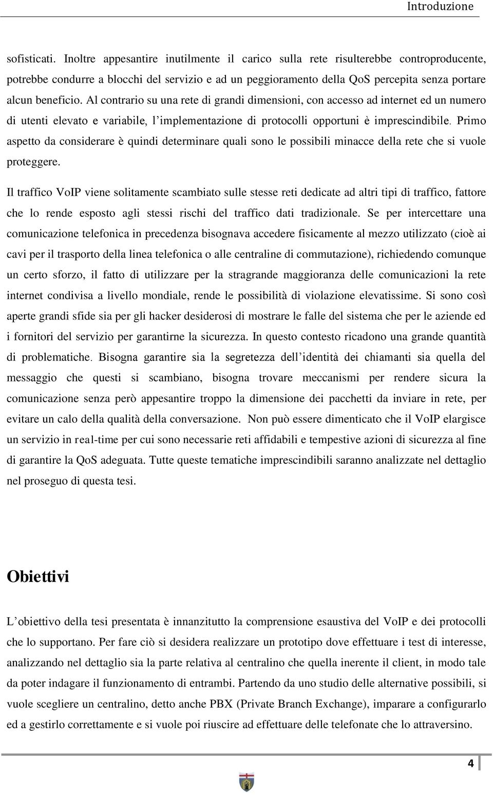 Al contrario su una rete di grandi dimensioni, con accesso ad internet ed un numero di utenti elevato e variabile, l implementazione di protocolli opportuni è imprescindibile.