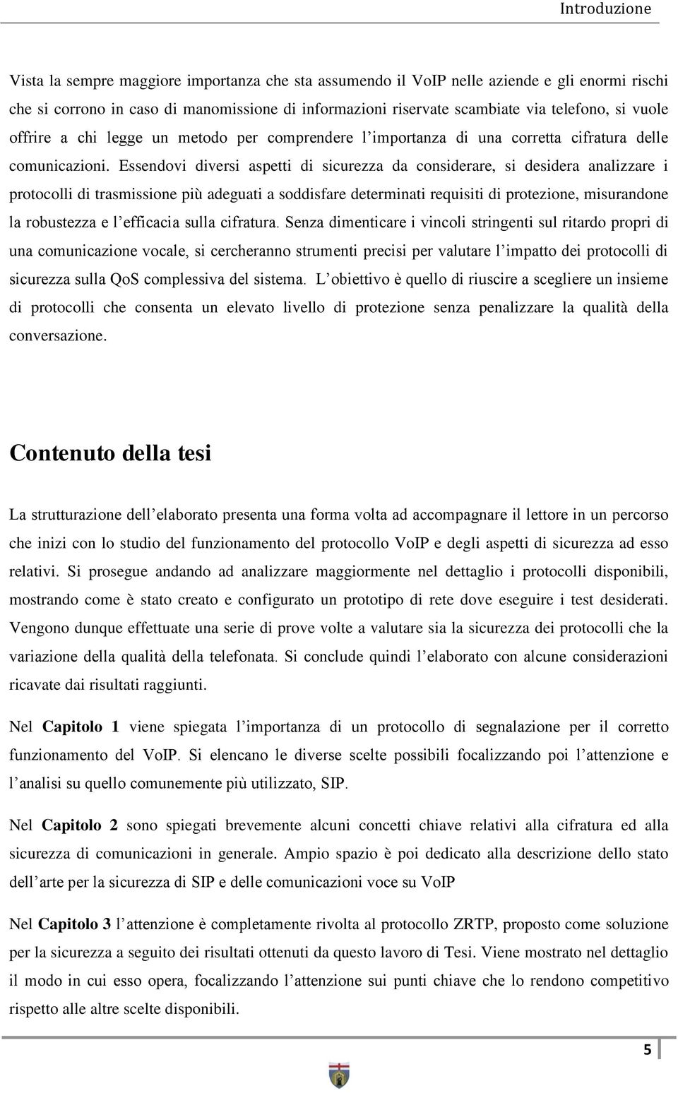 Essendovi diversi aspetti di sicurezza da considerare, si desidera analizzare i protocolli di trasmissione più adeguati a soddisfare determinati requisiti di protezione, misurandone la robustezza e l