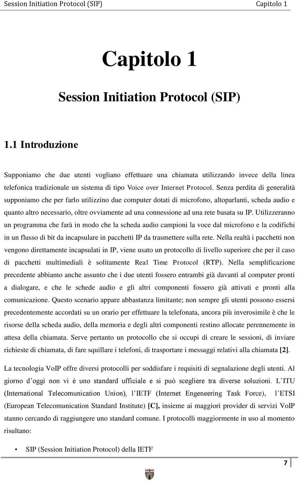 Senza perdita di generalità supponiamo che per farlo utilizzino due computer dotati di microfono, altoparlanti, scheda audio e quanto altro necessario, oltre ovviamente ad una connessione ad una rete