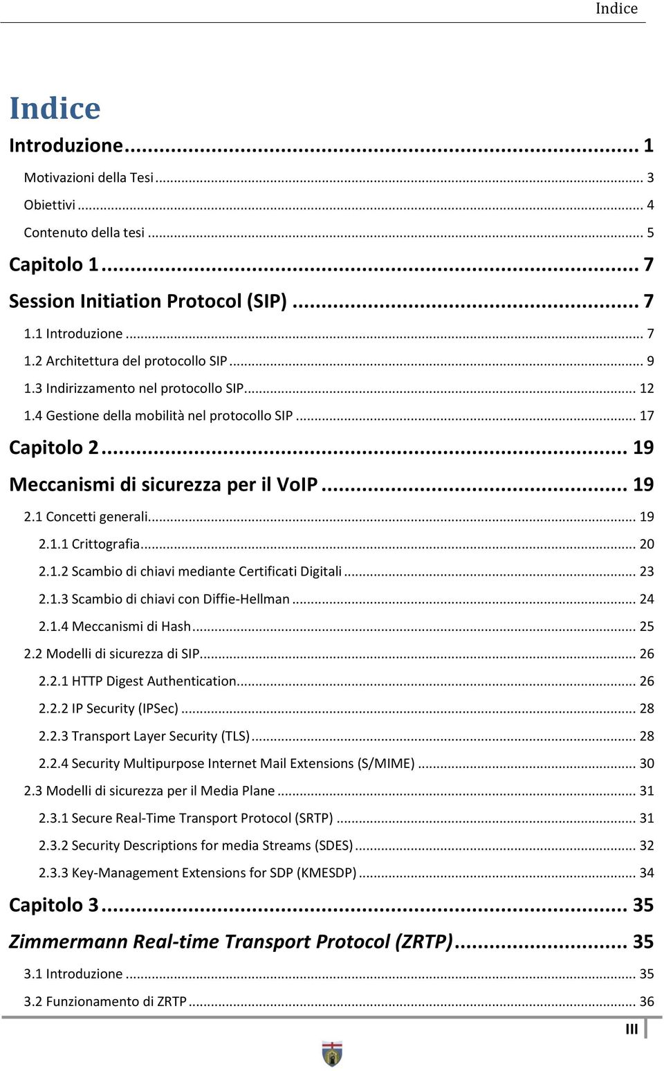 .. 20 2.1.2 Scambio di chiavi mediante Certificati Digitali... 23 2.1.3 Scambio di chiavi con Diffie-Hellman... 24 2.1.4 Meccanismi di Hash... 25 2.2 Modelli di sicurezza di SIP... 26 2.2.1 HTTP Digest Authentication.