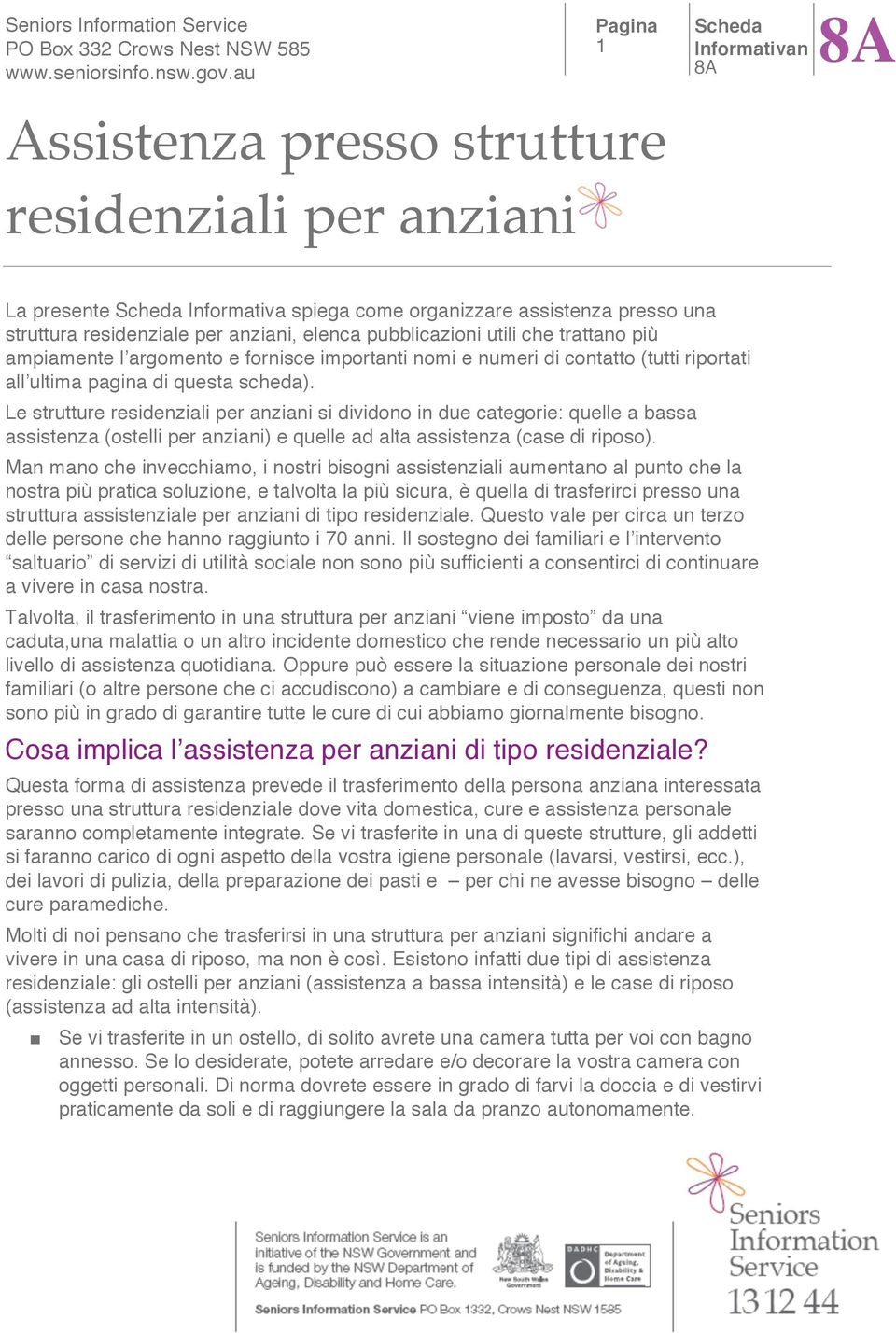 Le strutture residenziali per anziani si dividono in due categorie: quelle a bassa assistenza (ostelli per anziani) e quelle ad alta assistenza (case di riposo).