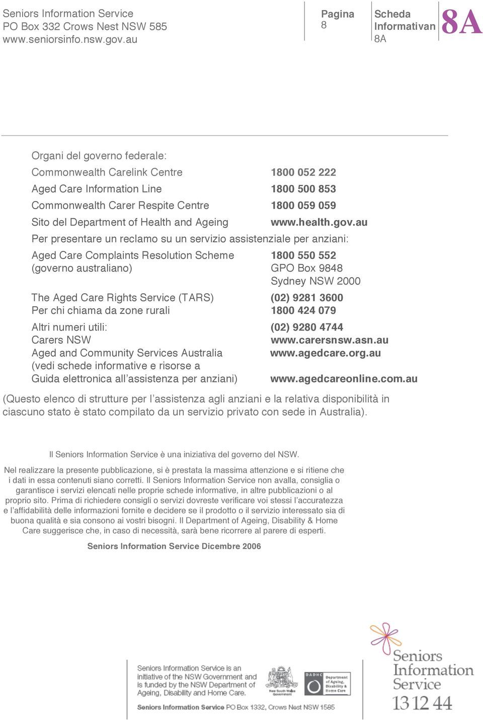 au Per presentare un reclamo su un servizio assistenziale per anziani: Aged Care Complaints Resolution Scheme 1800 550 552 (governo australiano) GPO Box 9848 Sydney NSW 2000 The Aged Care Rights