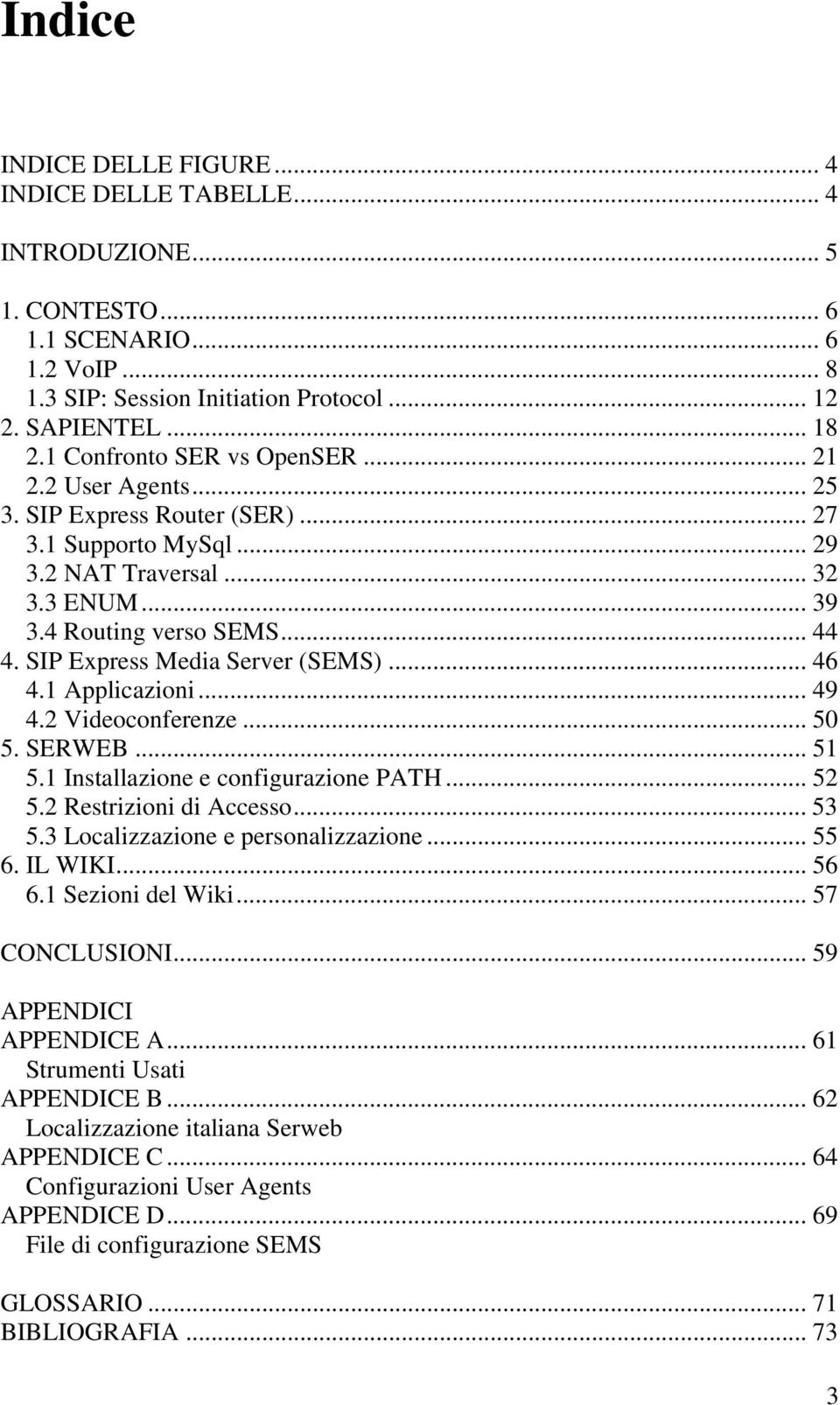 SIP Express Media Server (SEMS)... 46 4.1 Applicazioni... 49 4.2 Videoconferenze... 50 5. SERWEB... 51 5.1 Installazione e configurazione PATH... 52 5.2 Restrizioni di Accesso... 53 5.