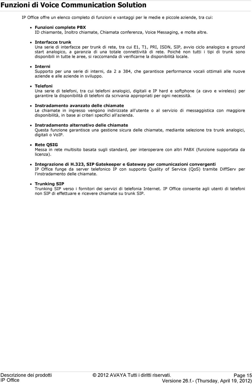 Interfacce trunk Una serie di interfacce per trunk di rete, tra cui E1, T1, PRI, ISDN, SIP, avvio ciclo analogico e ground start analogico, a garanzia di una totale connettività di rete.