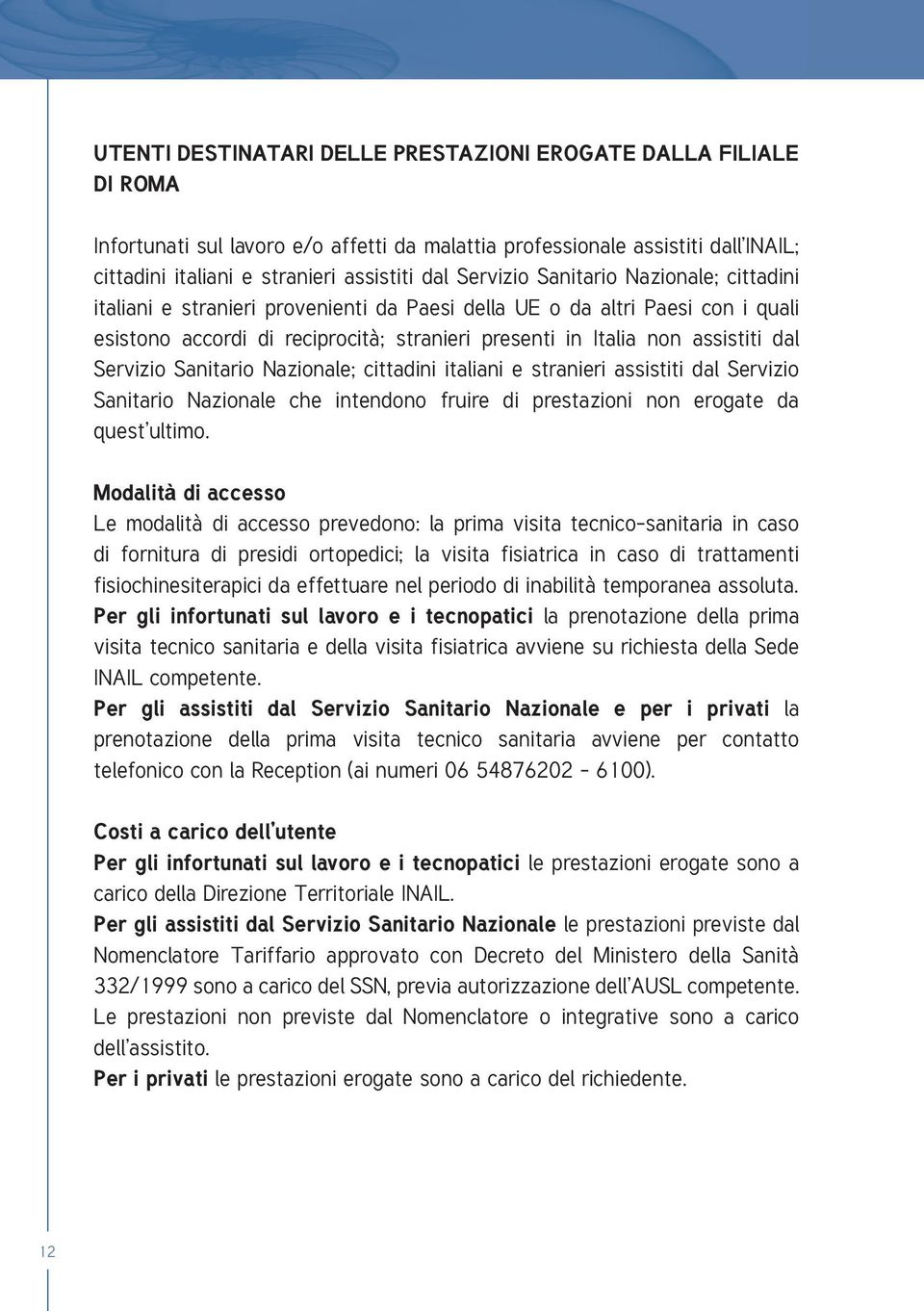 Servizio Sanitario Nazionale; cittadini italiani e stranieri assistiti dal Servizio Sanitario Nazionale che intendono fruire di prestazioni non erogate da quest ultimo.