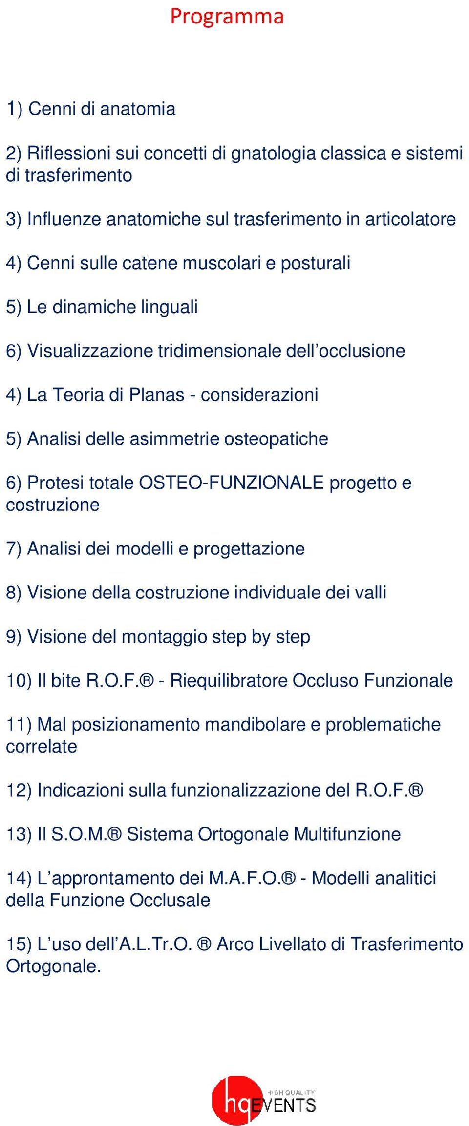 OSTEO-FUNZIONALE progetto e costruzione 7) Analisi dei modelli e progettazione 8) Visione della costruzione individuale dei valli 9) Visione del montaggio step by step 10) Il bite R.O.F. - Riequilibratore Occluso Funzionale 11) Mal posizionamento mandibolare e problematiche correlate 12) Indicazioni sulla funzionalizzazione del R.